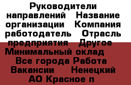 Руководители направлений › Название организации ­ Компания-работодатель › Отрасль предприятия ­ Другое › Минимальный оклад ­ 1 - Все города Работа » Вакансии   . Ненецкий АО,Красное п.